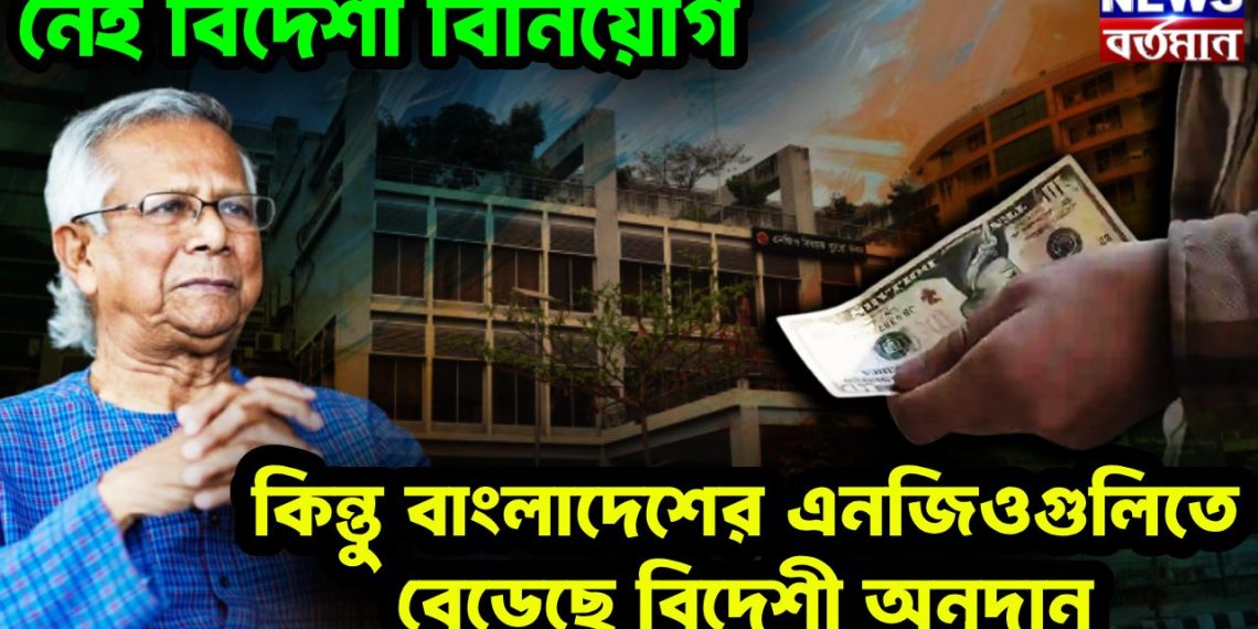 নেই বিদেশী বিনিয়োগ কিন্তু বাংলাদেশের এনজিওগুলিতে বেড়েছে বিদেশী অনুদান