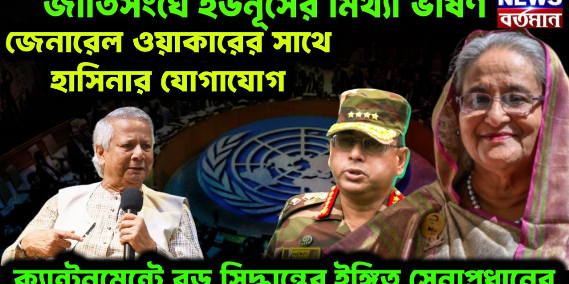 জাতিসঙ্ঘে ইউনূসের মিথ্যা ভাষণ জেনারেল ওয়াকারের সঙ্গে হাসিনার যোগাযোগ ক্যান্টনমেন্টে বড় সিদ্ধান্তের ইঙ্গিত সেনাপ্রধানের