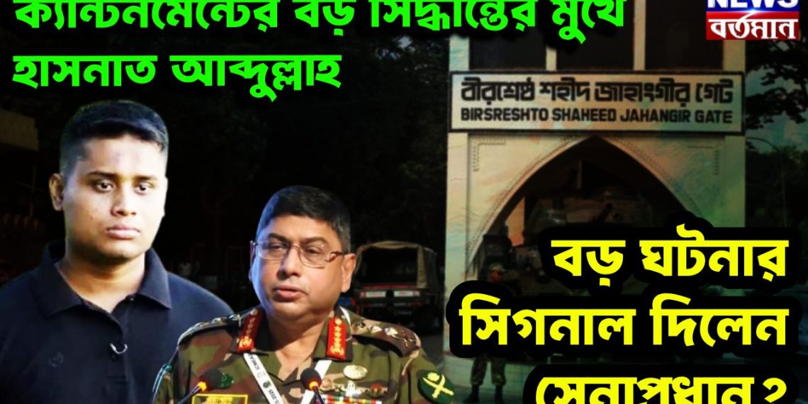 ক্যান্টনমেন্টের বড় সিদ্ধান্তের মুখে হাসনাত আব্দুল্লাহ। বড় ঘটনার সিগনাল দিলেন সেনাপ্রধান?