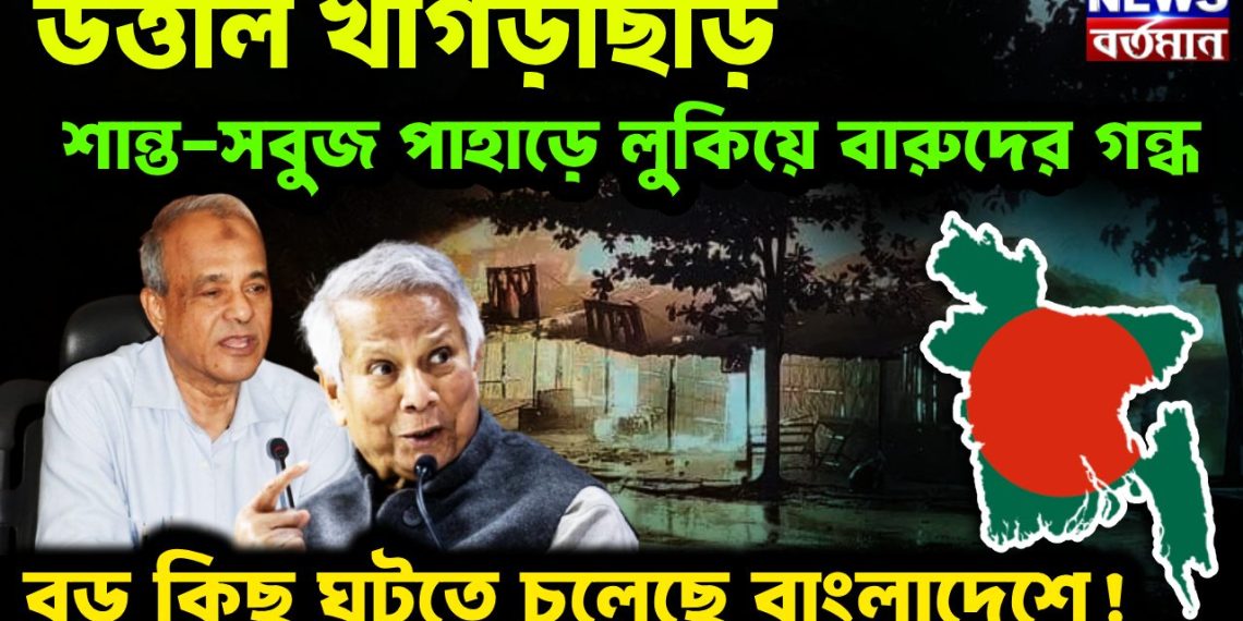 উত্তাল খাগড়াছড়ি শান্ত সবুজ পাহাড়ে লুকিয়ে বারুদের গন্ধ বড় কিছু ঘটতে চলেছে বাংলাদেশে