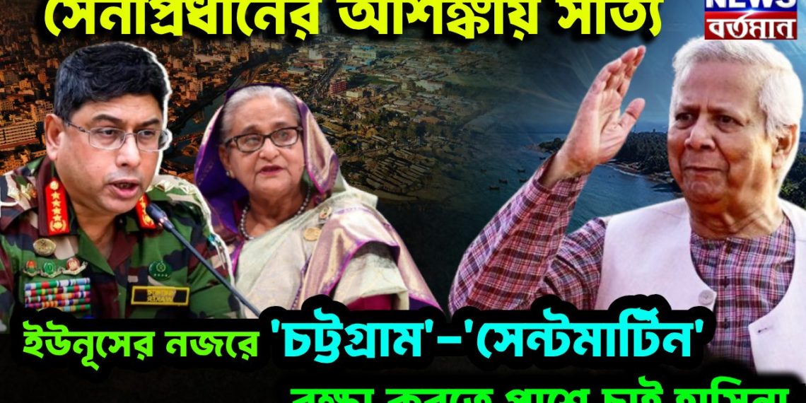 সেনাপ্রধানের আশঙ্কায় সত্যি। ইউনূসের নজরে ‘চট্টগ্রাম’-‘সেন্টমার্টিন’ রক্ষা করতে পাশে চাই হাসিনা