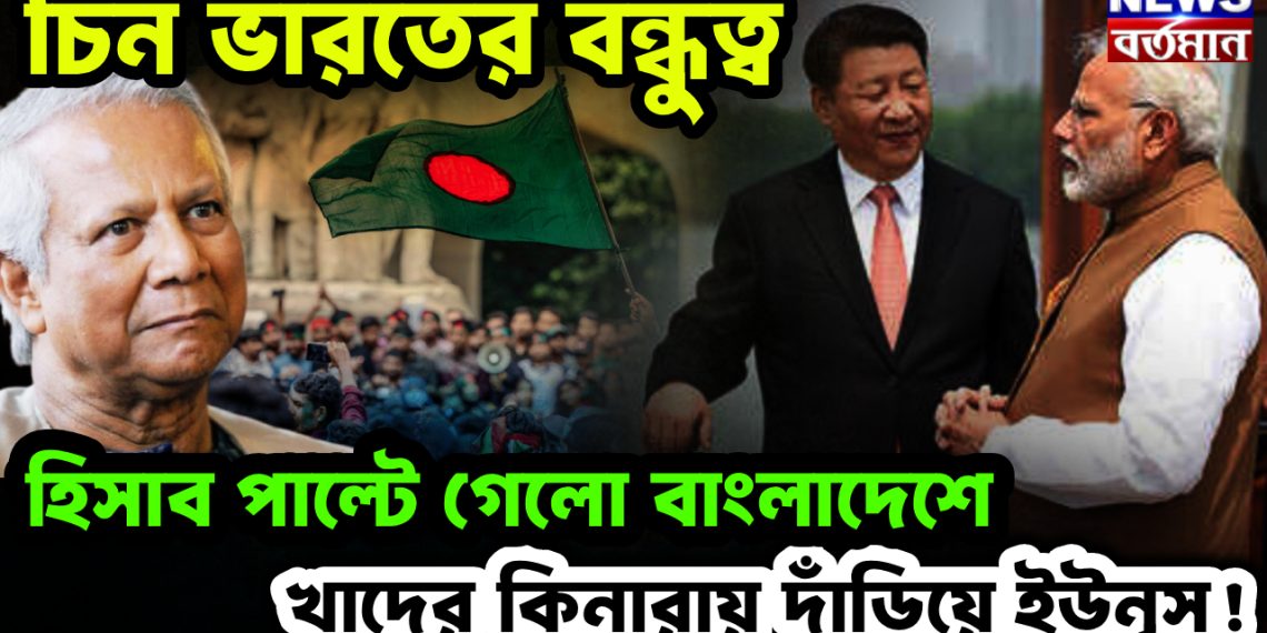 চিন-ভারত বন্ধুত্ব: হিসেব পাল্টে গেল বাংলাদেশে, খাদের কিনারায় ইউনুস