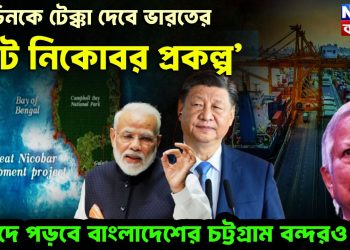 চিনকে টেক্কা দেবে ভারতের ‘গ্রেট নিকোবর প্রকল্প’ বিপদে পড়বে বাংলাদেশের চট্টগ্রাম বন্দরও!
