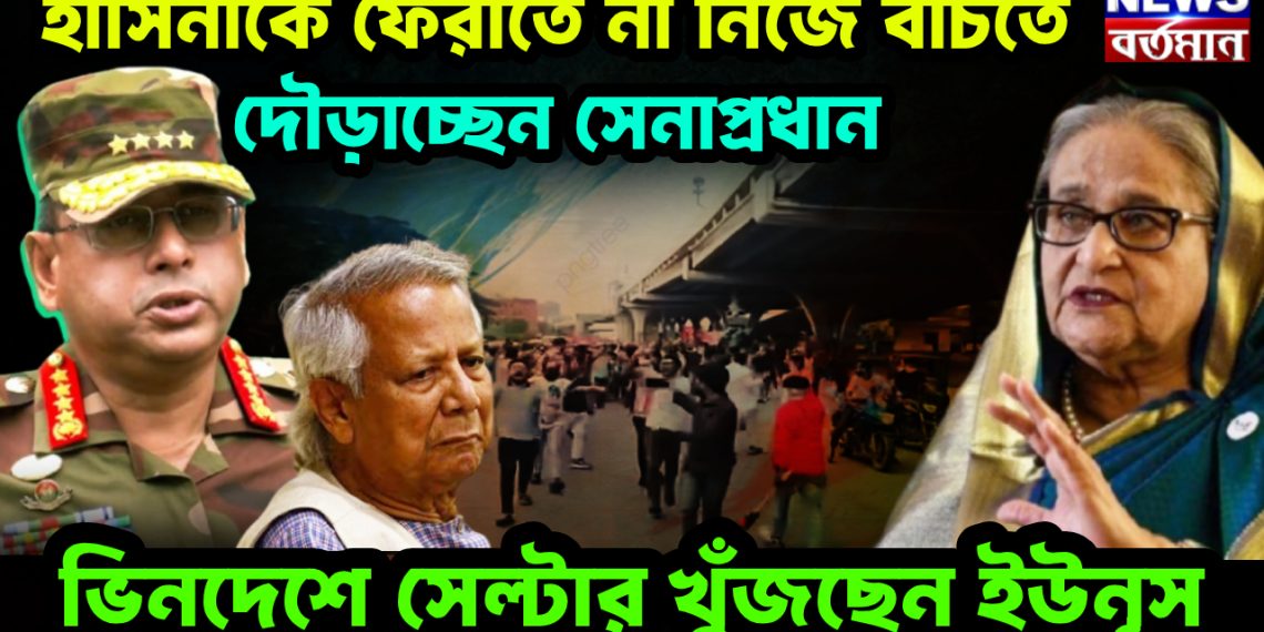হাসিনাকে ফেরাতে না নিজে বাঁচতে দৌড়াচ্ছেন সেনাপ্রধান। ভিনদেশে সেল্টার খুঁজছেন ইউনূস