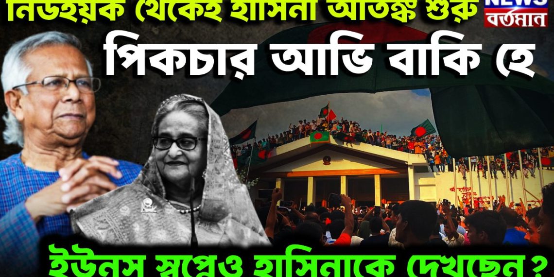 নিউ ইয়র্ক থেকে হাসিনা আতঙ্ক শুরু। পিকচার আভি বাকি হ্যায়। ইউনূস স্বপ্নেও হাসিনাকে দেখছেন