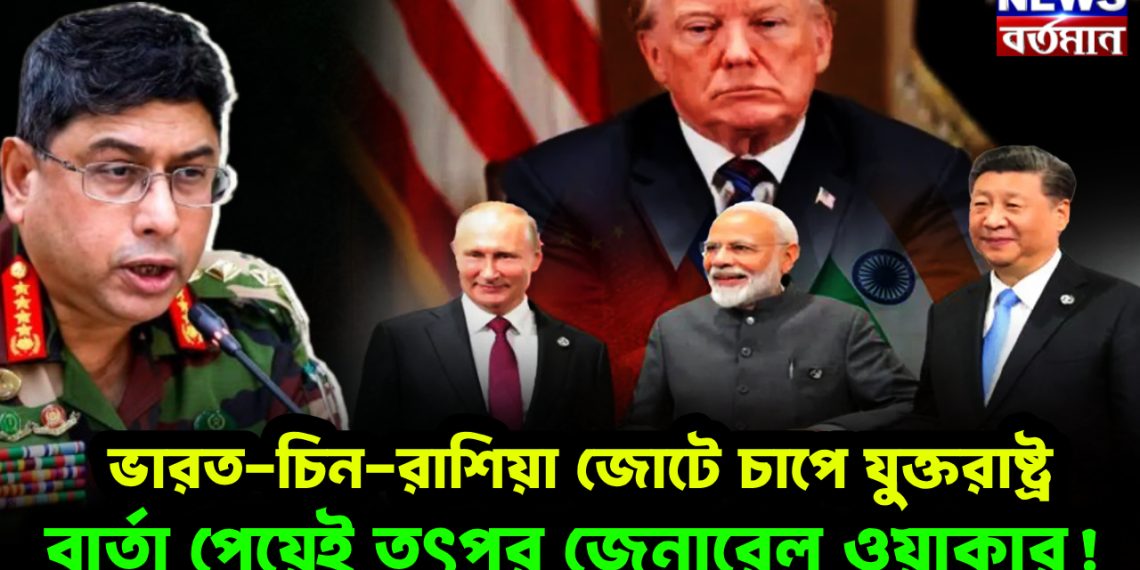 ভারত-চিন-রাশিয়া জোটে চাপে যুক্তরাষ্ট্র বার্তা পেয়েই তৎপর জেনারেল ওয়াকার!