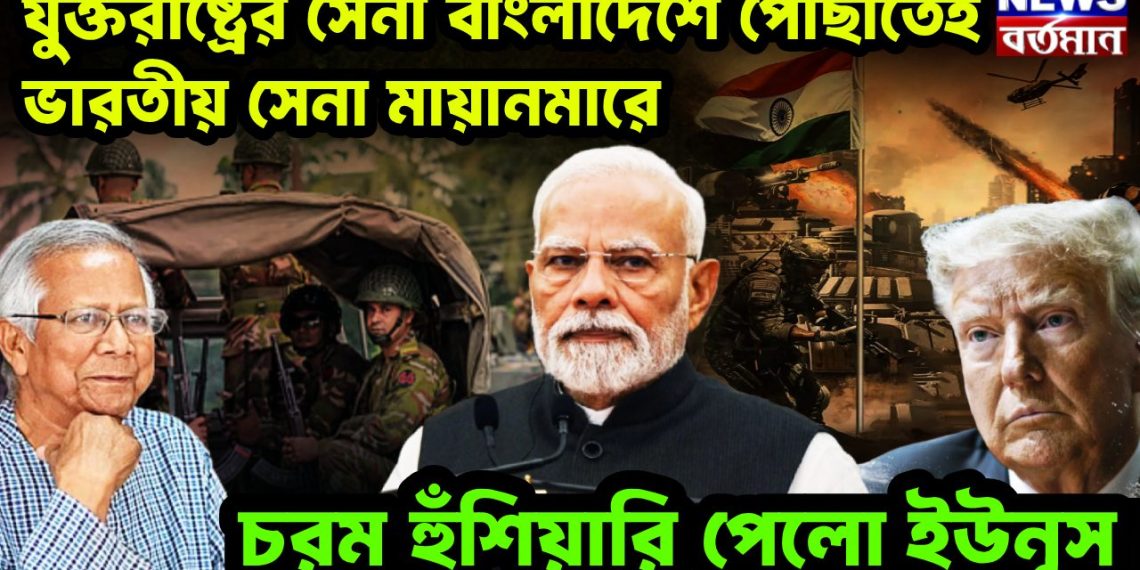 যুক্তরাষ্ট্রের সেনা বাংলাদেশে পৌঁছাতেই ভারতীয় সেনা মায়ানমারে। চরম হুঁশিয়ারি পেলেন ইউনূস