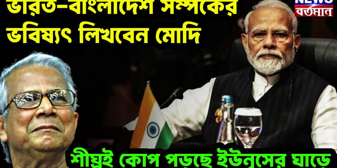 ভারত-বাংলাদেশ সম্পর্কের ভবিষ্যৎ লিখবেন মোদি শীঘ্রই কোপ পড়ছে ইউনূসের ঘাড়ে