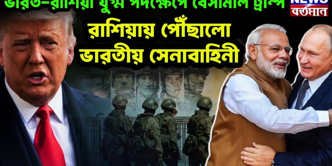 ভারত-রাশিয়া যুগ্ম পদক্ষেপে বেসামাল ট্রাম্প রাশিয়ায় পৌঁছল ভারতীয় সেনা