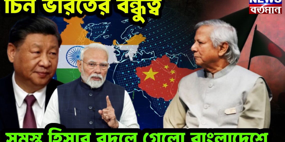 চিন ভারত বন্ধুত্বে সমস্ত হিসেব বদলে গেল বাংলাদেশে