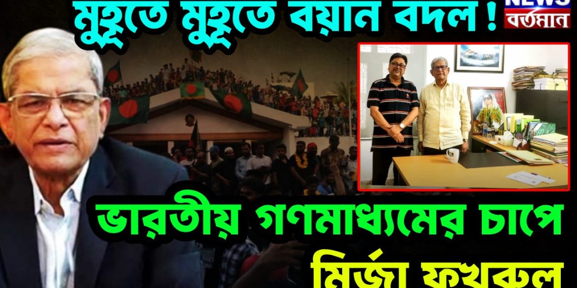মুহূর্তে মুহূর্তে বয়ান বদল! ভারতীয় গণমাধ্যমের চাপে মির্জা ফখরুল