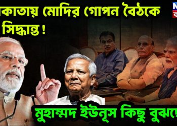 কলকাতায় মোদির গোপন বৈঠকে বড় সিদ্ধান্ত! মুহাম্মদ ইউনূস কিছু বুঝছেন?
