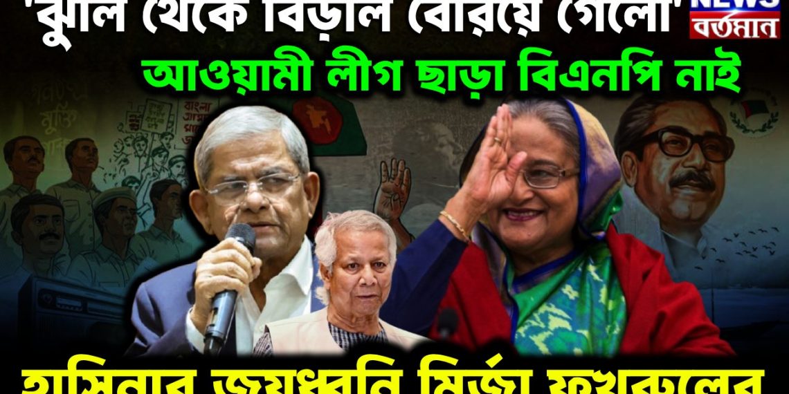 ঝুলি থেকে বেড়াল গেল, আওয়ামী লীগ ছাড়া বিএনপি নেই, হাসিনার জয়ধ্বনি মির্জা ফখরুলের