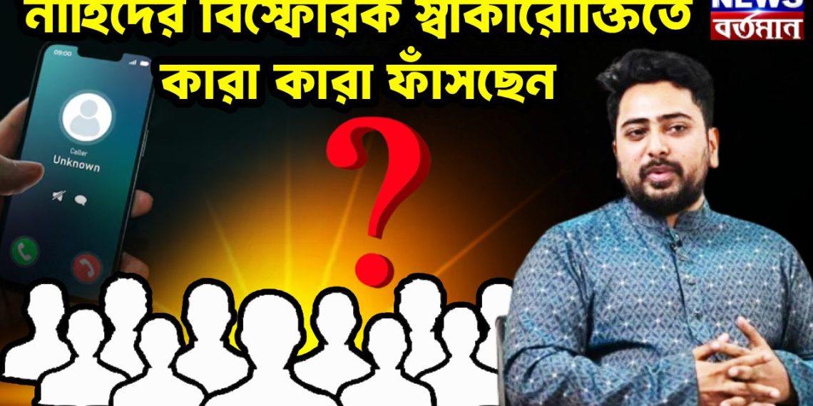 নাহিদের বিস্ফোরক স্বীকারোক্তিতে কারা কারা ফাঁসছেন?