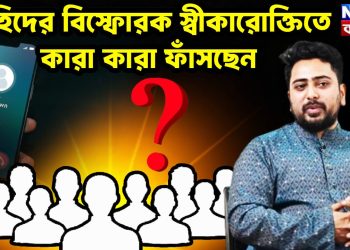 নাহিদের বিস্ফোরক স্বীকারোক্তিতে কারা কারা ফাঁসছেন?