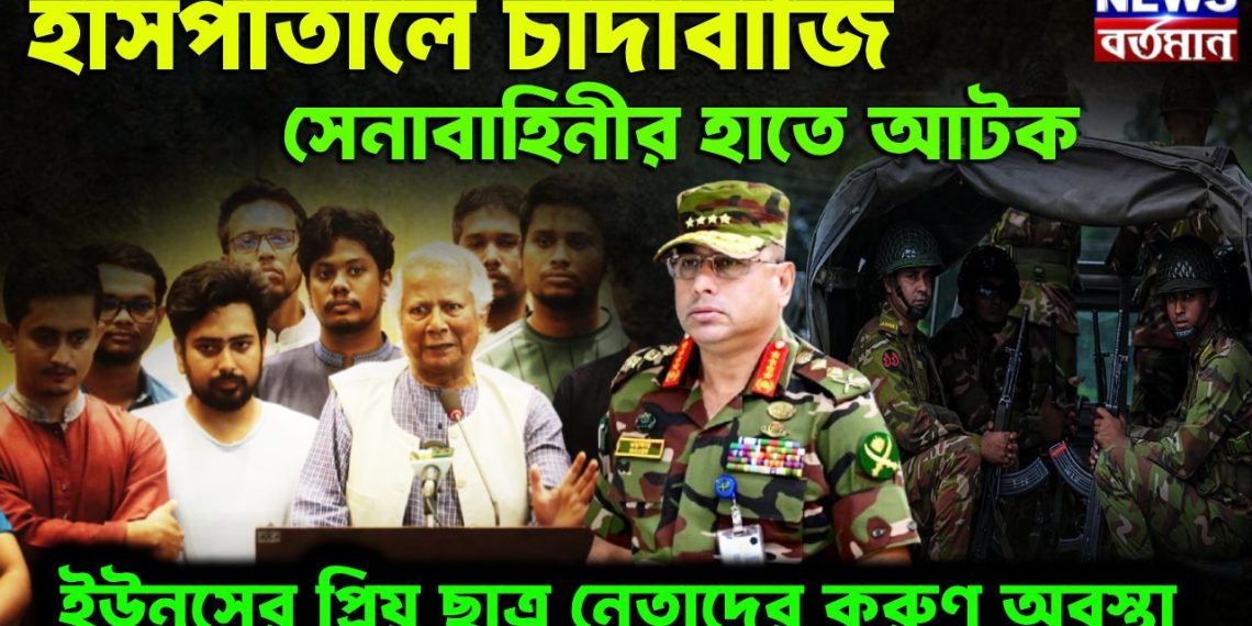 হাসপাতালে চাঁদাবাজি সেনাবাহিনীর হাতে আটক ইউনূসের প্রিয় ছাত্র নেতাদের করুণ অবস্থা