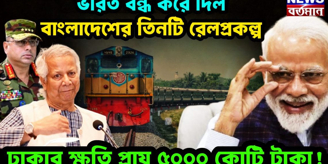 ভারত বন্ধ করে দিল বাংলাদেশের তিনটি রেলপ্রকল্প ঢাকার ক্ষতি প্রায় ৫০০০ কোটি টাকা!