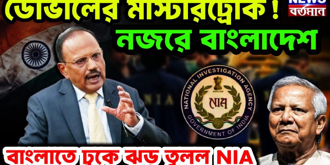 ডোভালের মাস্টারট্রোক! নজরে বাংলাদেশ  বাংলাতে ঢুকে ঝড় তুলল NIA