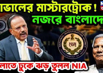 ডোভালের মাস্টারট্রোক! নজরে বাংলাদেশ  বাংলাতে ঢুকে ঝড় তুলল NIA
