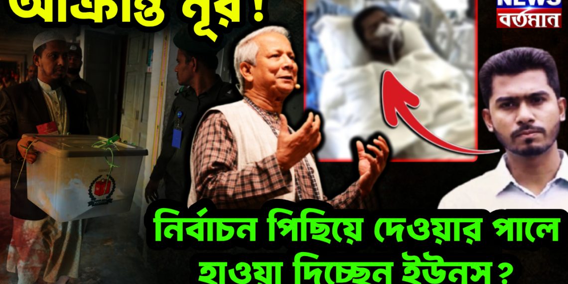আক্রান্ত নূর! নির্বাচন পিছিয়ে দেওয়ার পালে হাওয়া দিচ্ছেন ইউনূস?