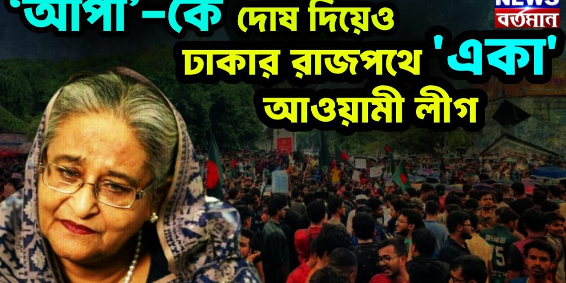 ‘আপা’-কে দোষ দিয়েও ঢাকার রাজপথে ‘একা’ আওয়ামী লীগ