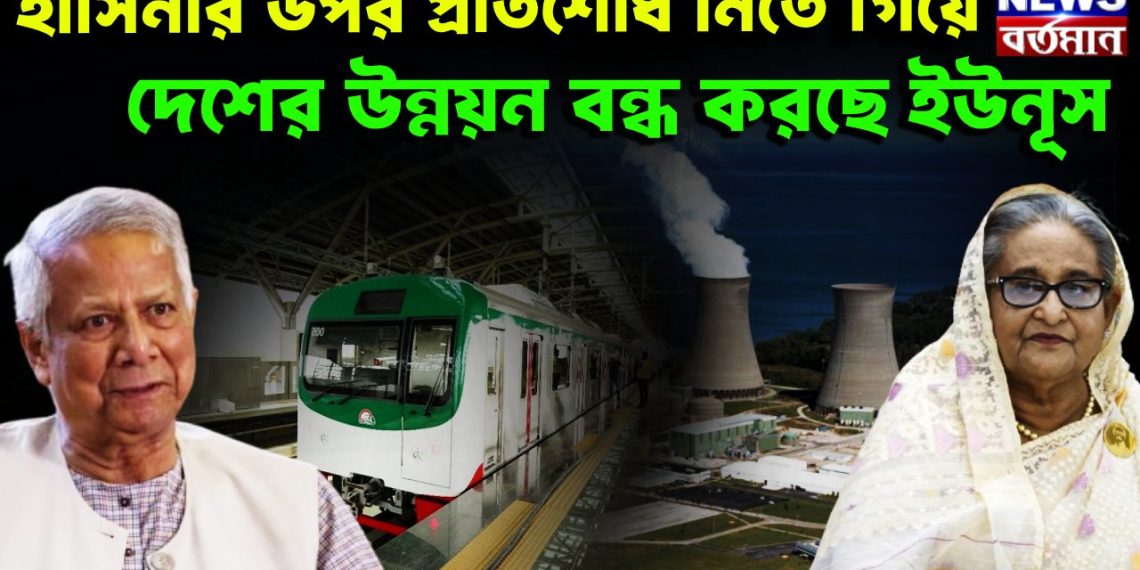 হাসিনার উপর প্রতিশোধ নিতে গিয়ে,  দেশের উন্নয়ন বন্ধ করছে ইউনূস