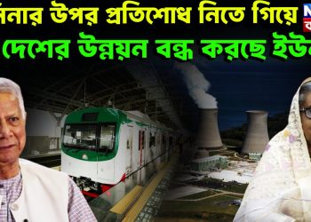 হাসিনার উপর প্রতিশোধ নিতে গিয়ে,  দেশের উন্নয়ন বন্ধ করছে ইউনূস