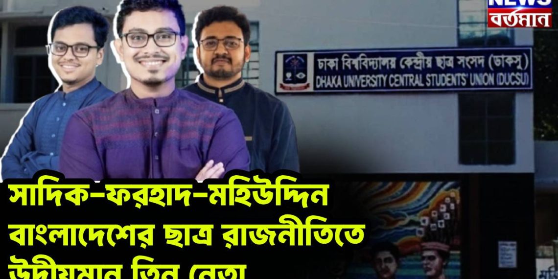 সাদিক-ফরহাদ-মহিউদ্দিন বাংলাদেশের ছাত্র রাজনীতিতে উদীয়মান তিন নেতা  ভোটের আগে ভোট বাংলাদেশে