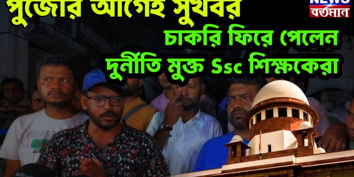 পুজোর আগেই সুখবর চাকরি ফিরে পেলেন দুর্নীতি মুক্ত Sscশিক্ষকেরা!