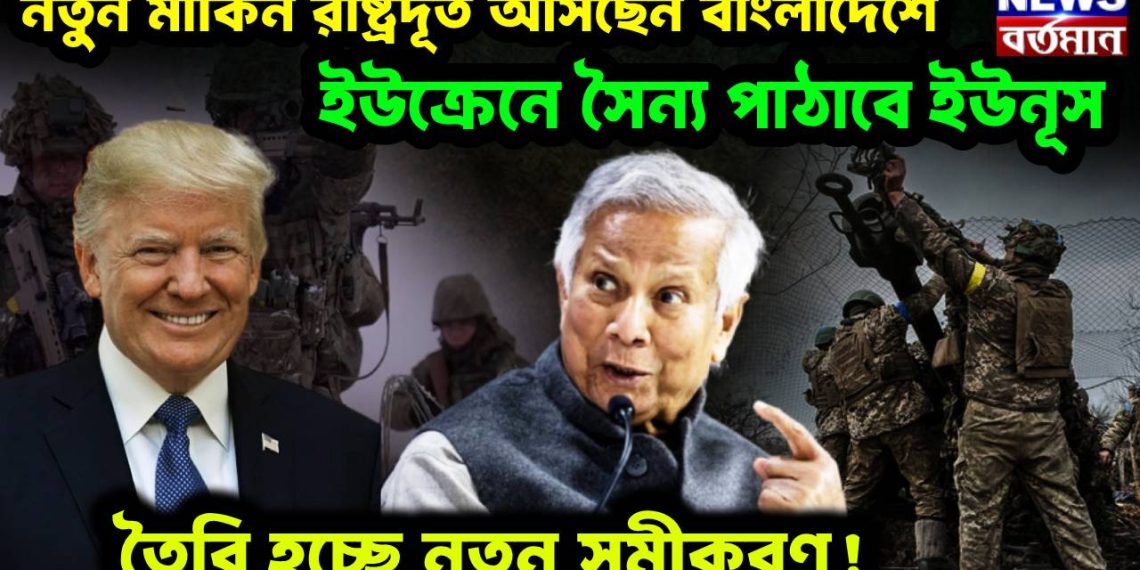 নতুন মার্কিন রাষ্ট্রদূত আসছেন বাংলাদেশে ইউক্রেনে সৈন্য পাঠাবে ইউনূস তৈরি হচ্ছে নতুন সমীকরণ