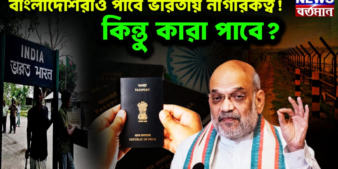 বাংলাদেশিরাও পাবে ভারতীয় নাগরিকত্ব! কিন্তু কারা পাবে?