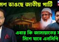 ক্রমশ ভাঙছে জাপা এবার কি জামায়াতের সঙ্গে মিশে যাবে এনসিপি