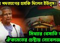 ফের পদত্যাগের হুমকি দিলেন ইউনূস! মিথ্যার বেসাতি খুলে ঐক্যমতের চেষ্টায় নোবেলজয়ী!