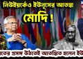 নিউ ইয়র্কেও ইউনূসের আতঙ্ক মোদি ভারতের প্রসঙ্গ উঠতেই আতঙ্কিত ইউনূস