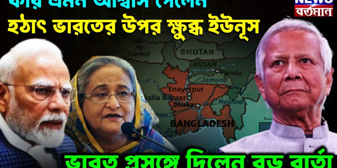 কার এমন আশ্বাস পেলন হঠাৎ ভারতের ওপর ক্ষুব্ধ ইউনূস। ভারত প্রসঙ্গে দিলেন বড় বার্তা