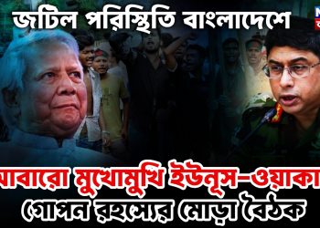 জটিল পরিস্থিতি বাংলাদেশে। আবারও মুখোমুখি ইউনূস-ওয়াকার। গোপন রহস্যের মোড়া বৈঠক