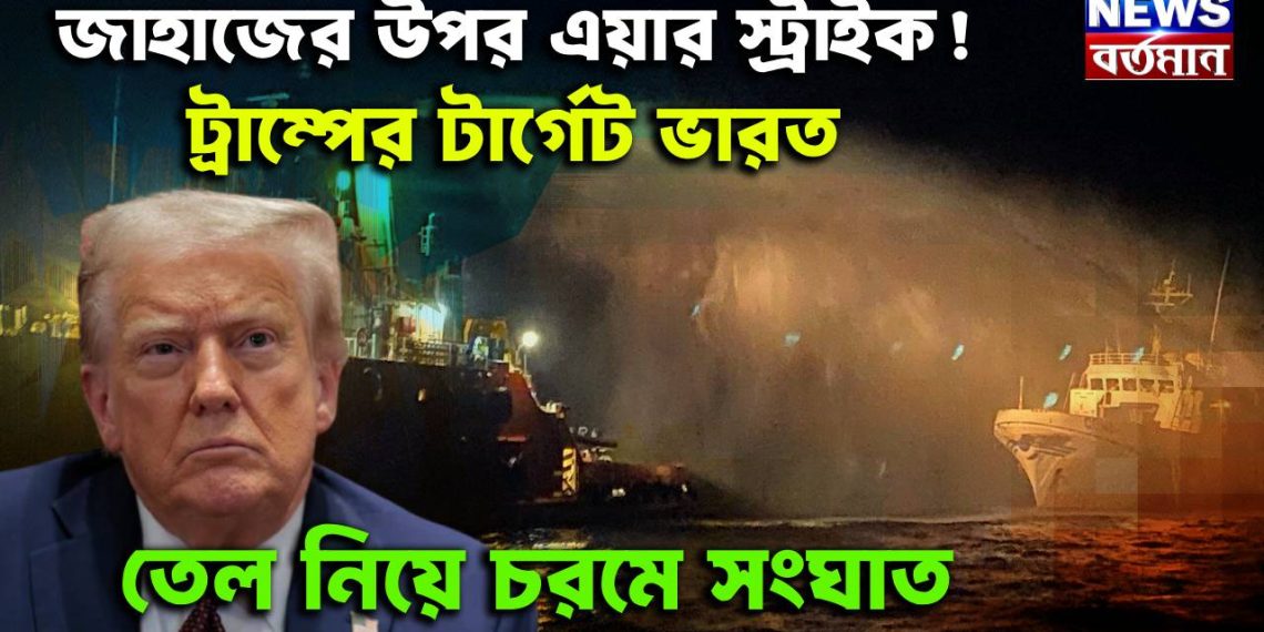 জাহাজের উপর এয়ার স্ট্রাইক! ট্রাম্পের টার্গেট ভারত। তেল নিয়ে চরমে সংঘাত