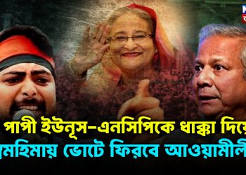 পাপী ইউনূস এনসিপিকে ধাক্কা দিয়ে, স্বমহিমায় ভোটে ফিরবে আওয়ামীলীগ