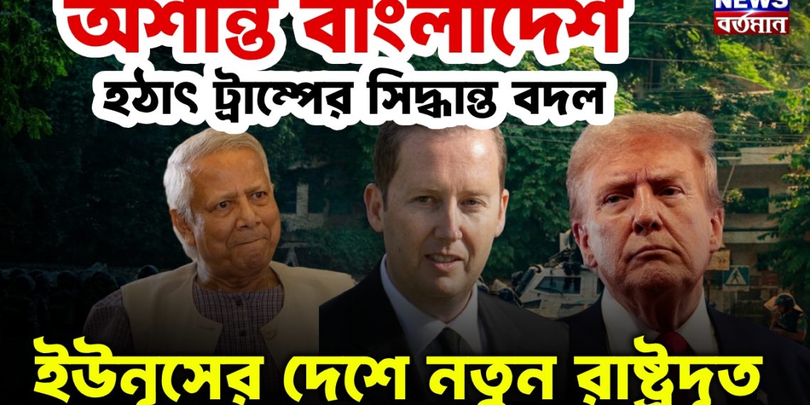 অশান্ত বাংলাদেশ হঠাৎ ট্রাম্পের সিদ্ধান্ত বদল ইউনূসের দেশে নতুন রাষ্ট্রদূত