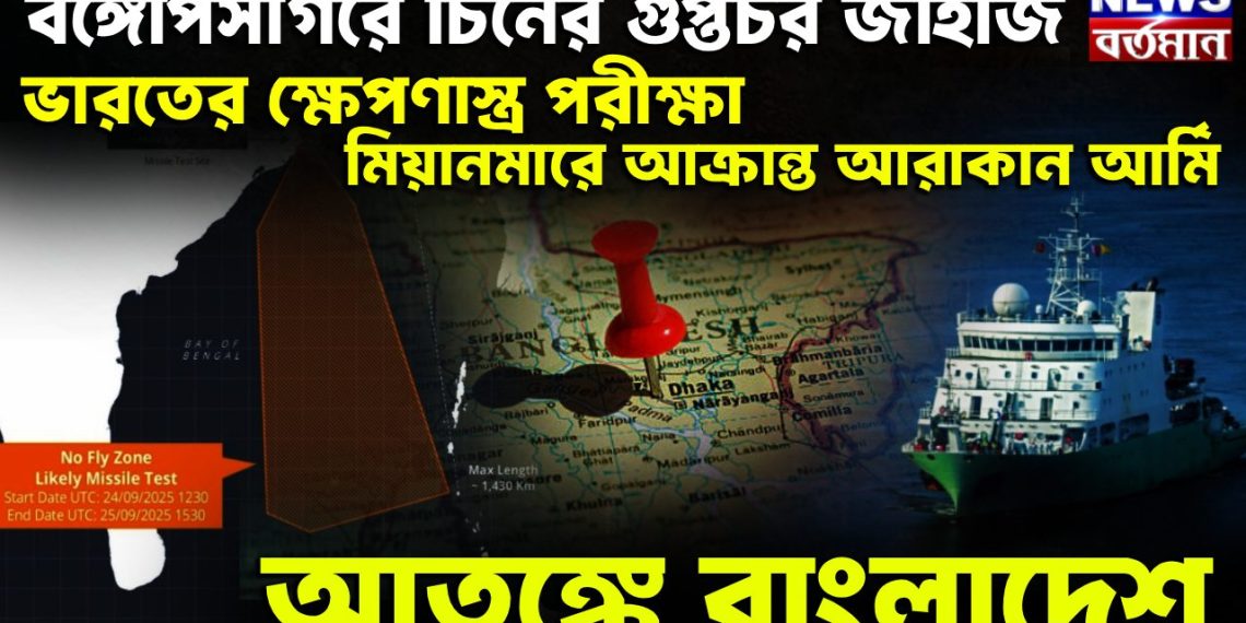 বঙ্গোপসাগরে চিনের গুপ্তচর জাহাজ, ভারতের ক্ষেপণাস্ত্র পরীক্ষা মিয়ানমারে আক্রান্ত আরাকান আর্মি, আতঙ্কে বাংলাদেশ
