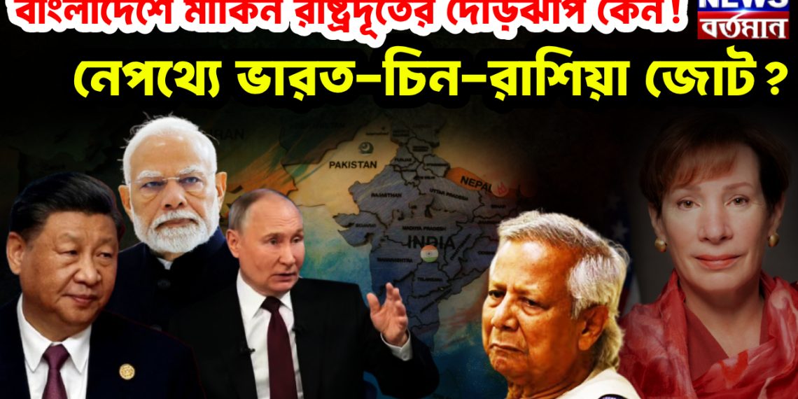 বাংলাদেশে মার্কিন রাষ্ট্রদুতের দৌড়ঝাঁপ কেন! নেপথ্যে ভারত-চিন-রাশিয়া জোট?