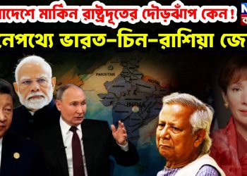 বাংলাদেশে মার্কিন রাষ্ট্রদুতের দৌড়ঝাঁপ কেন!  নেপথ্যে ভারত-চিন-রাশিয়া জোট?