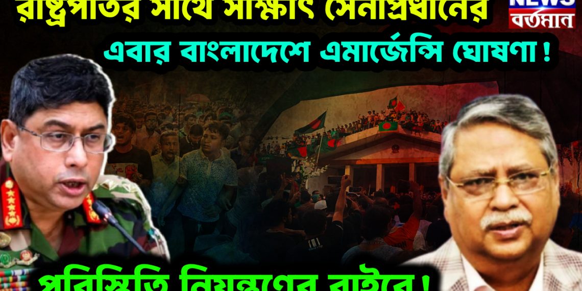 রাষ্ট্রপতির সাথে সাক্ষাৎ সেনাপ্রধানের।  এবার বাংলাদেশে এমার্জেন্সি ঘোষণা!  পরিস্থিতি নিয়ন্ত্রণের বাইরে!