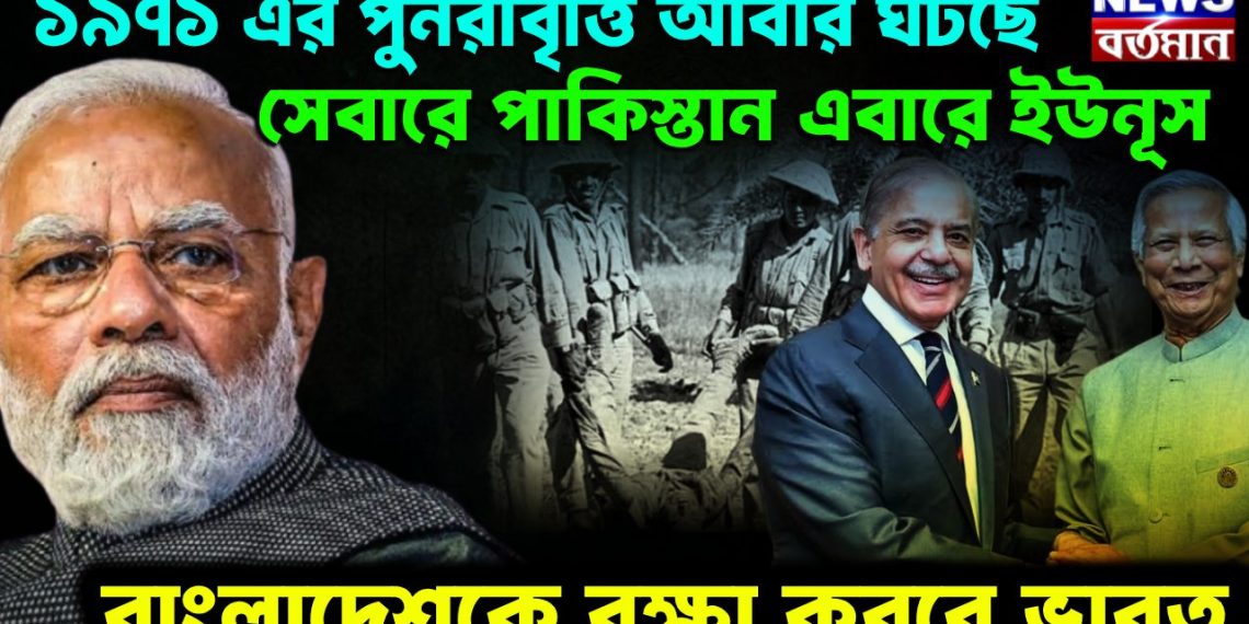১৯৭১-য়ের পুনরাবৃত্তি আবার ঘটছে ? সেবারে পাকিস্তান এবারের ইউনূস। বাংলাদেশকে রক্ষা করবে ভারত