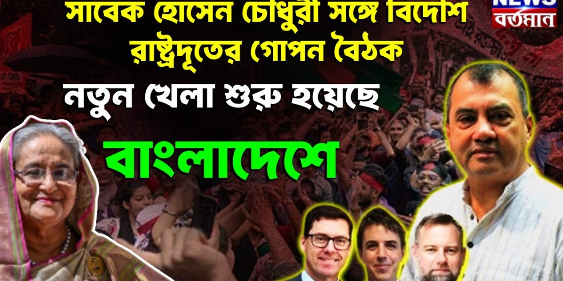সাবের হোসেন চৌধুরীর সঙ্গে বিদেশি রাষ্ট্রদূতের গোপন বৈঠক নতুন খেলে শুরু হয়েছে বাংলাদেশে