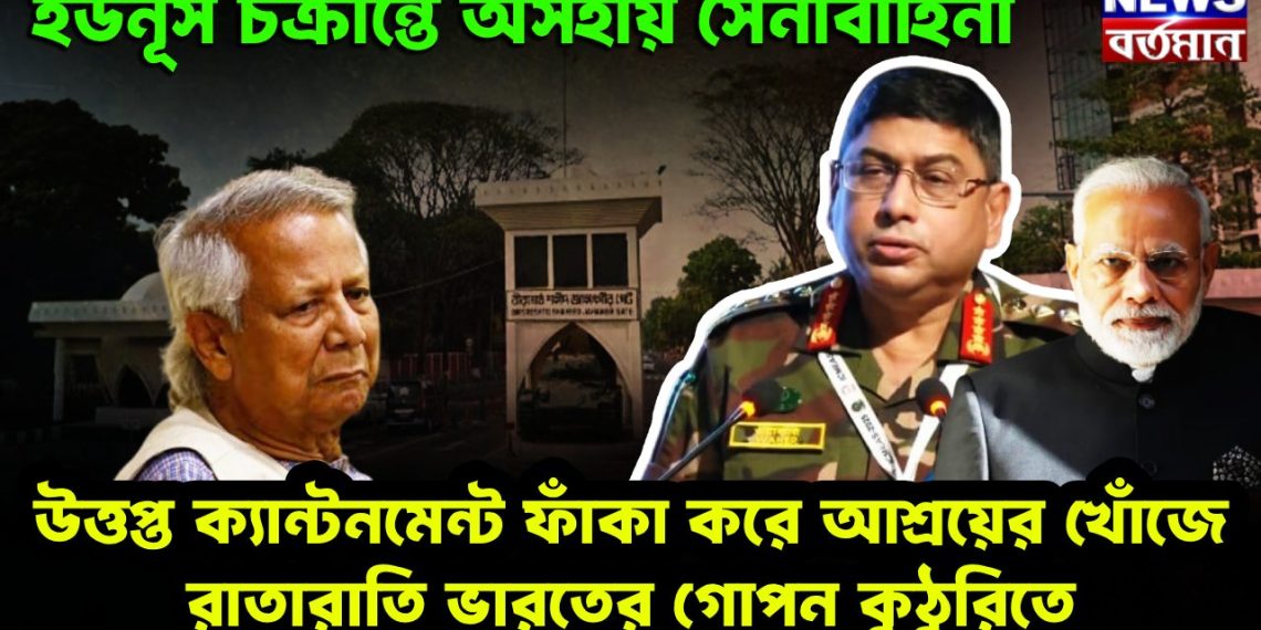 ইউনূস চক্রান্তে অসহায় সেনাবাহিনী উত্তপ্ত ক্যান্টনমেন্ট ফাঁকা করে আশ্রয়ের খোঁজে রাতারাতি ভারতের গোপন কুঠুরিতে