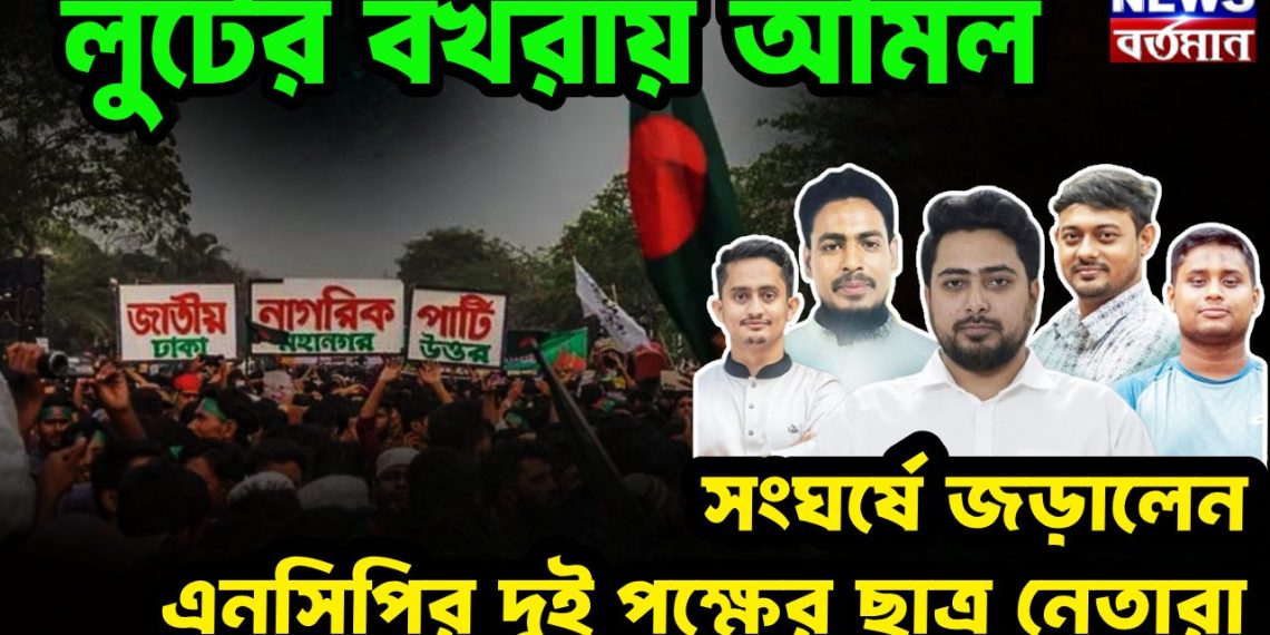 লুটের বখরায় অমিল   সংঘর্ষে জড়ালেন   এনসিপির দুই পক্ষের ছাত্র নেতারা