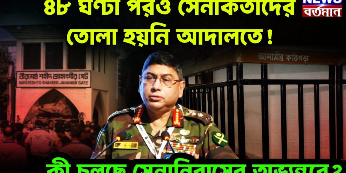 ৪৮ ঘণ্টা পরও সেনাকর্তাদের তোলা হয়নি আদালতে! কী চলছে সেনানিবাসের অভ্যন্তরে?