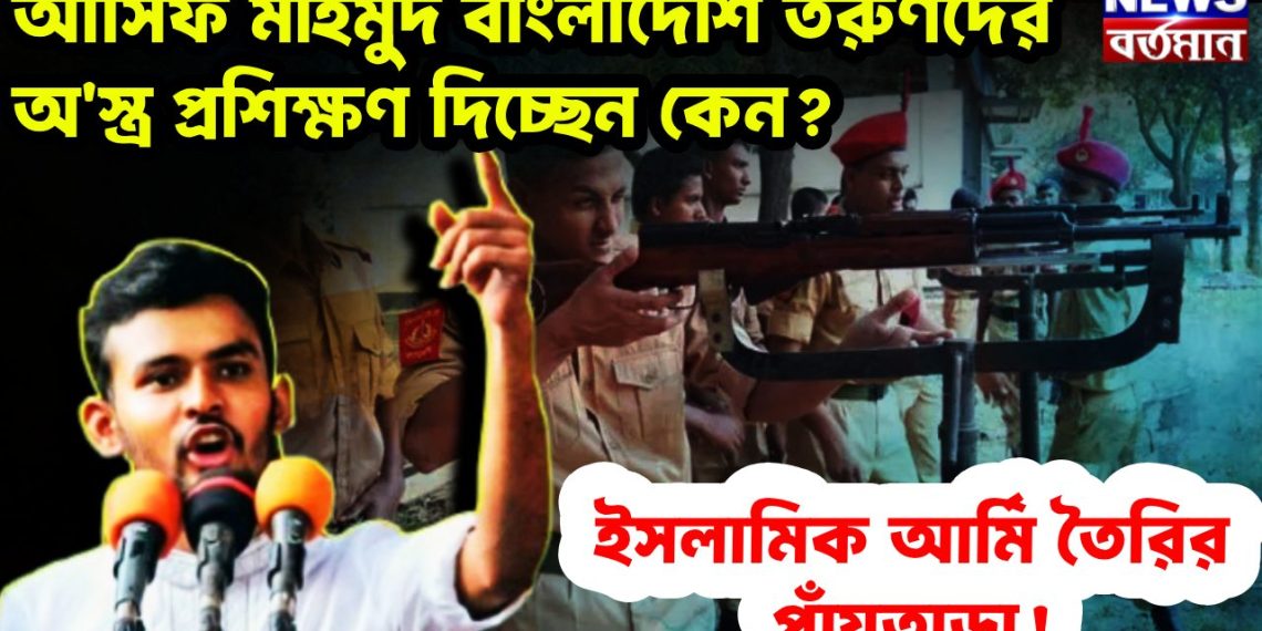 আসিফ মাহমুদ বাংলাদেশি তরুণদের অস্ত্র প্রশিক্ষণ দিচ্ছেন কেন? ইসলামিক আর্মি তৈরির পাঁয়তাড়া!