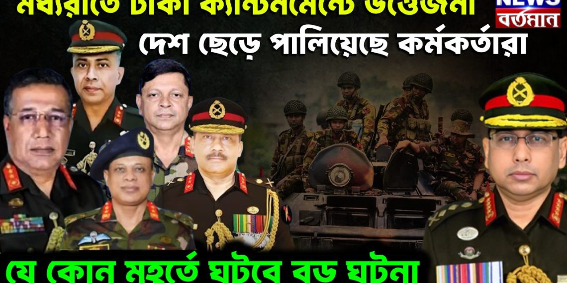 মধ্যরাতে ঢাকা ক্যান্টনমেন্টে উত্তেজনা, দেশ ছেড়ে পালিয়েছেন কর্মকর্তারা যে কোনও মুহূর্তে ঘটবে বড় ঘটনা